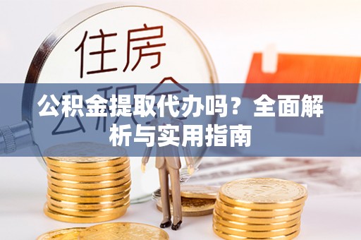 路南公积金提取代办吗？全面解析与实用指南