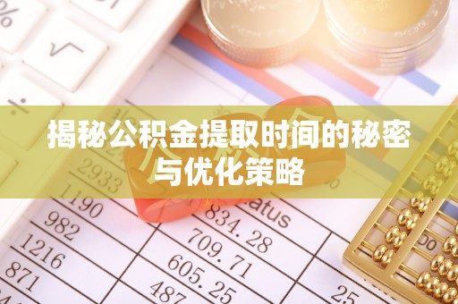路南揭秘公积金提取时间的秘密与优化策略