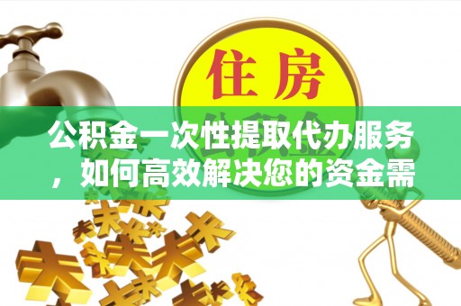路南公积金一次性提取代办服务，如何高效解决您的资金需求