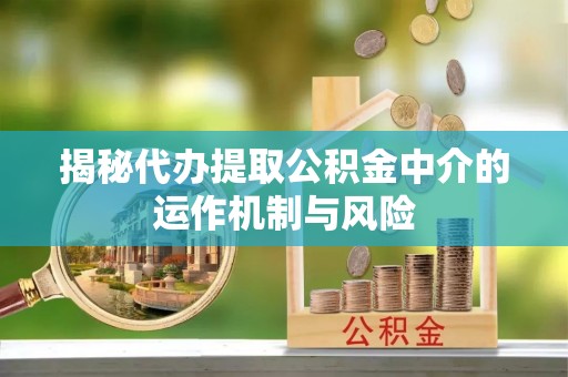 路南揭秘代办提取公积金中介的运作机制与风险