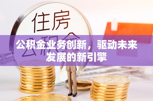 路南公积金业务创新，驱动未来发展的新引擎