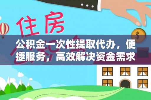 路南公积金一次性提取代办，便捷服务，高效解决资金需求