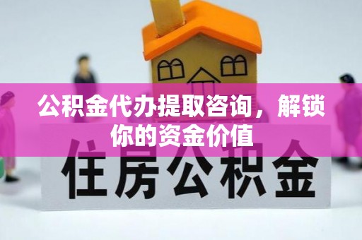 路南公积金代办提取咨询，解锁你的资金价值