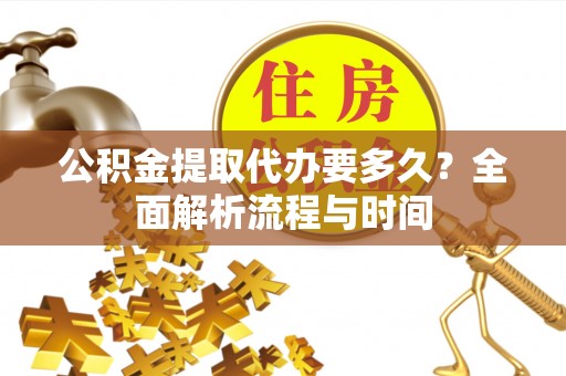 路南公积金提取代办要多久？全面解析流程与时间