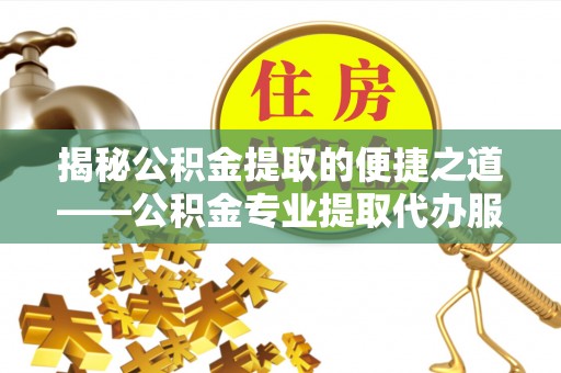 路南揭秘公积金提取的便捷之道——公积金专业提取代办服务解析