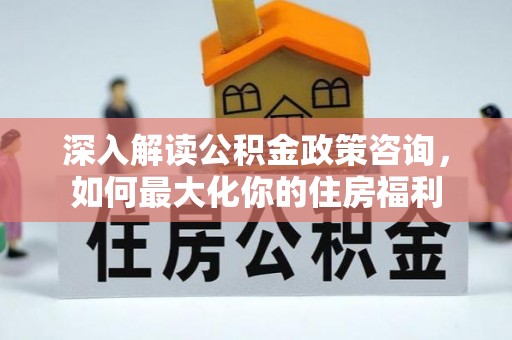 路南深入解读公积金政策咨询，如何最大化你的住房福利