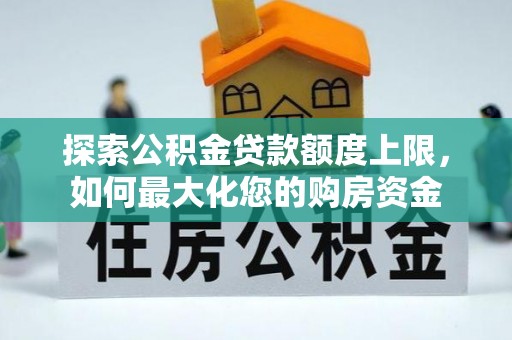 路南探索公积金贷款额度上限，如何最大化您的购房资金