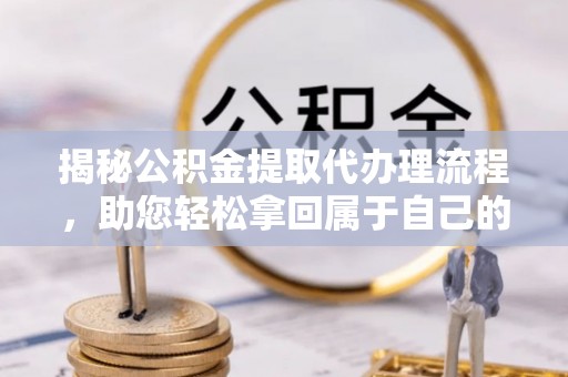 路南揭秘公积金提取代办理流程，助您轻松拿回属于自己的钱