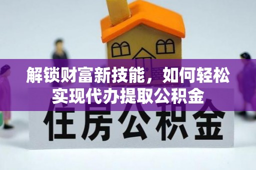 路南解锁财富新技能，如何轻松实现代办提取公积金