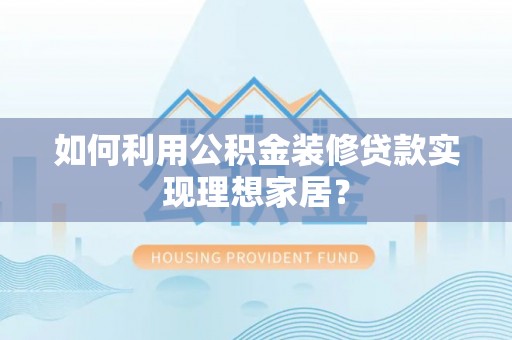 路南如何利用公积金装修贷款实现理想家居？