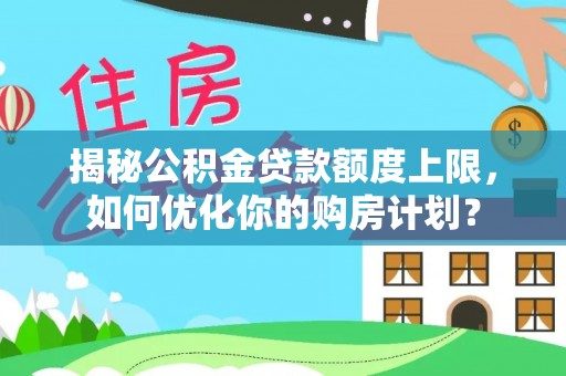 路南揭秘公积金贷款额度上限，如何优化你的购房计划？