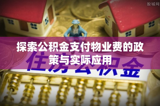 路南探索公积金支付物业费的政策与实际应用
