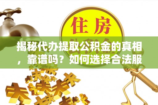 路南揭秘代办提取公积金的真相，靠谱吗？如何选择合法服务？