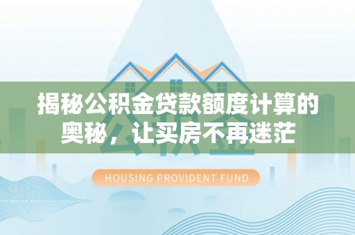 路南揭秘公积金贷款额度计算的奥秘，让买房不再迷茫