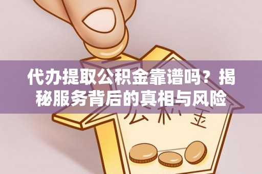 路南代办提取公积金靠谱吗？揭秘服务背后的真相与风险