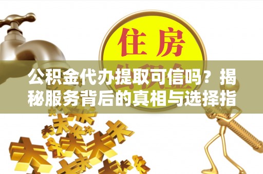路南公积金代办提取可信吗？揭秘服务背后的真相与选择指南