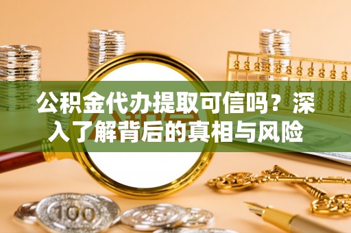 路南公积金代办提取可信吗？深入了解背后的真相与风险