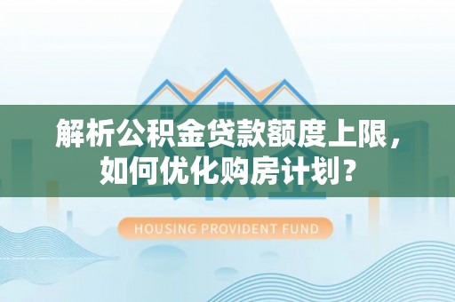 路南解析公积金贷款额度上限，如何优化购房计划？
