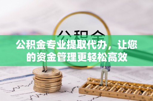 路南公积金专业提取代办，让您的资金管理更轻松高效