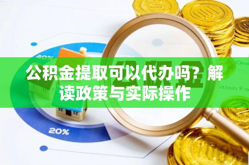 路南公积金提取可以代办吗？解读政策与实际操作