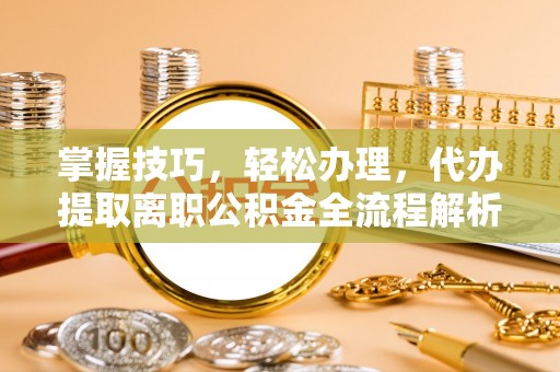 路南掌握技巧，轻松办理，代办提取离职公积金全流程解析