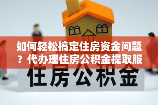 路南如何轻松搞定住房资金问题？代办理住房公积金提取服务全解析