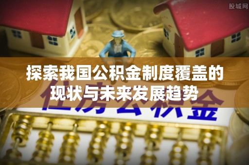 路南探索我国公积金制度覆盖的现状与未来发展趋势