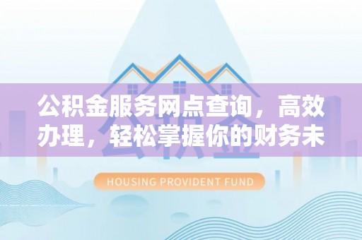 路南公积金服务网点查询，高效办理，轻松掌握你的财务未来