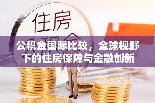 路南公积金国际比较，全球视野下的住房保障与金融创新