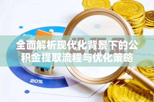 路南全面解析现代化背景下的公积金提取流程与优化策略
