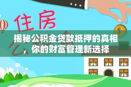 路南揭秘公积金贷款抵押的真相，你的财富管理新选择