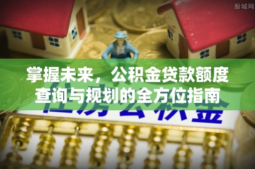 路南掌握未来，公积金贷款额度查询与规划的全方位指南