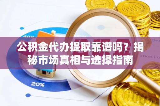 路南公积金代办提取靠谱吗？揭秘市场真相与选择指南