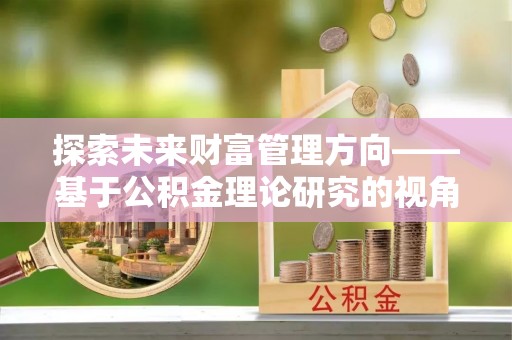 路南探索未来财富管理方向——基于公积金理论研究的视角