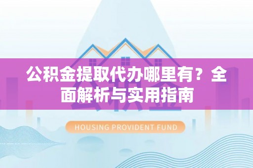 路南公积金提取代办哪里有？全面解析与实用指南
