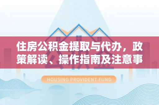 路南住房公积金提取与代办，政策解读、操作指南及注意事项