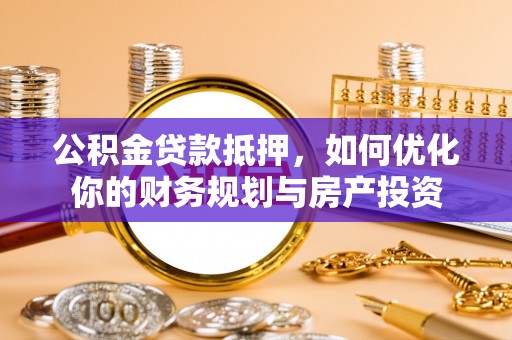 路南公积金贷款抵押，如何优化你的财务规划与房产投资