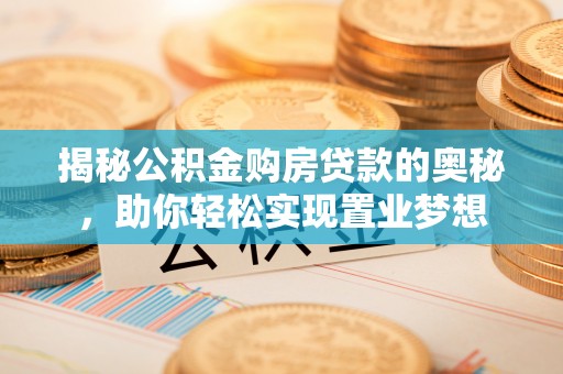 路南揭秘公积金购房贷款的奥秘，助你轻松实现置业梦想