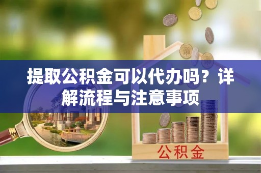 路南提取公积金可以代办吗？详解流程与注意事项