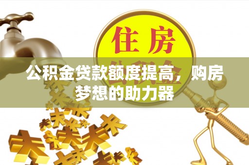 路南公积金贷款额度提高，购房梦想的助力器