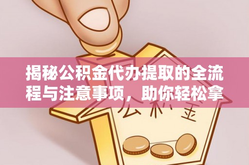 路南揭秘公积金代办提取的全流程与注意事项，助你轻松拿回属于自己的钱
