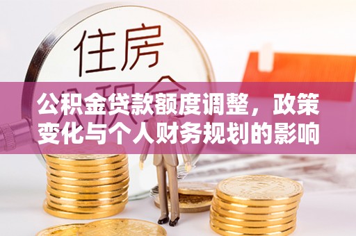 路南公积金贷款额度调整，政策变化与个人财务规划的影响