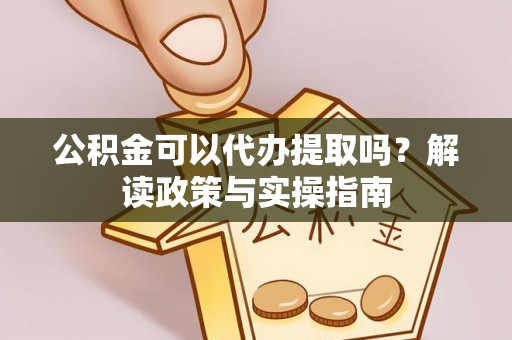 路南公积金可以代办提取吗？解读政策与实操指南