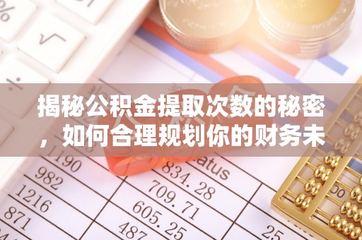 路南揭秘公积金提取次数的秘密，如何合理规划你的财务未来