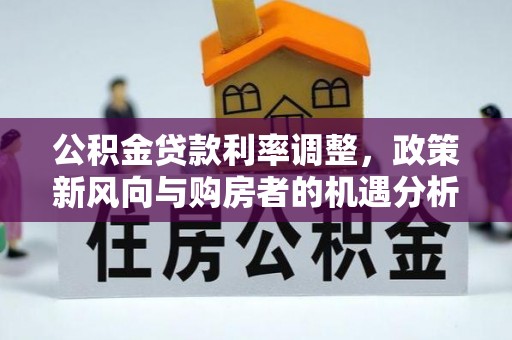 路南公积金贷款利率调整，政策新风向与购房者的机遇分析