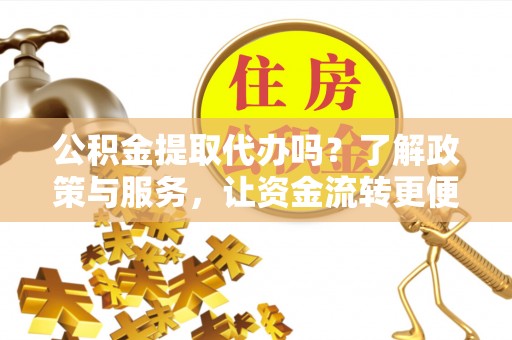 路南公积金提取代办吗？了解政策与服务，让资金流转更便捷