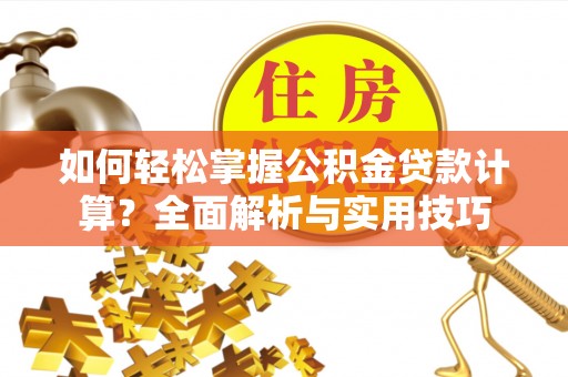 路南如何轻松掌握公积金贷款计算？全面解析与实用技巧