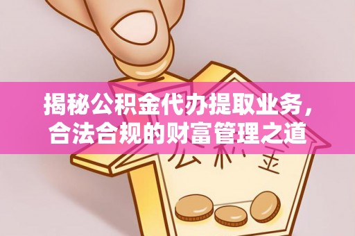 路南揭秘公积金代办提取业务，合法合规的财富管理之道