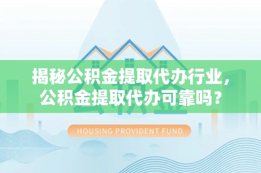 路南揭秘公积金提取代办行业，公积金提取代办可靠吗？