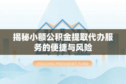 路南揭秘小额公积金提取代办服务的便捷与风险